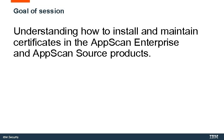 Goal of session Understanding how to install and maintain certificates in the App. Scan