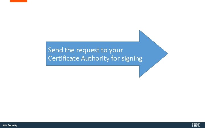Send the request to your Certificate Authority for signing IBM Security 