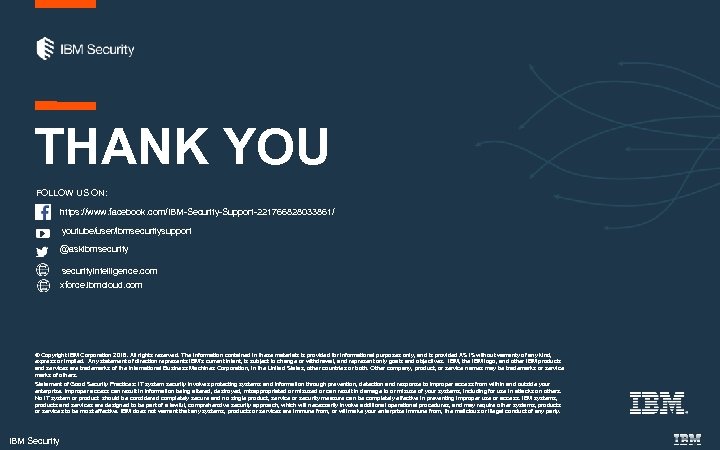 THANK YOU FOLLOW US ON: https: //www. facebook. com/IBM-Security-Support-221766828033861/ youtube/user/ibmsecuritysupport @askibmsecurityintelligence. com xforce. ibmcloud.