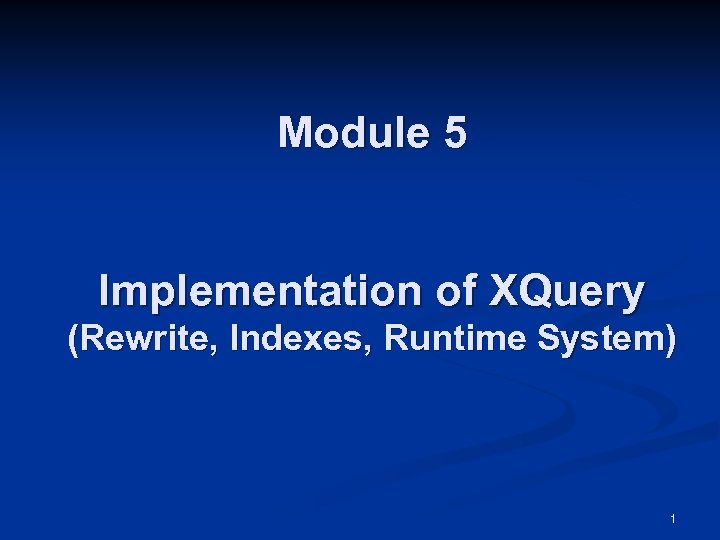 Module 5 Implementation of XQuery (Rewrite, Indexes, Runtime System) 1 