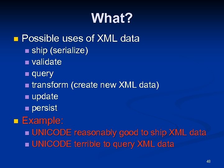 What? n Possible uses of XML data ship (serialize) n validate n query n