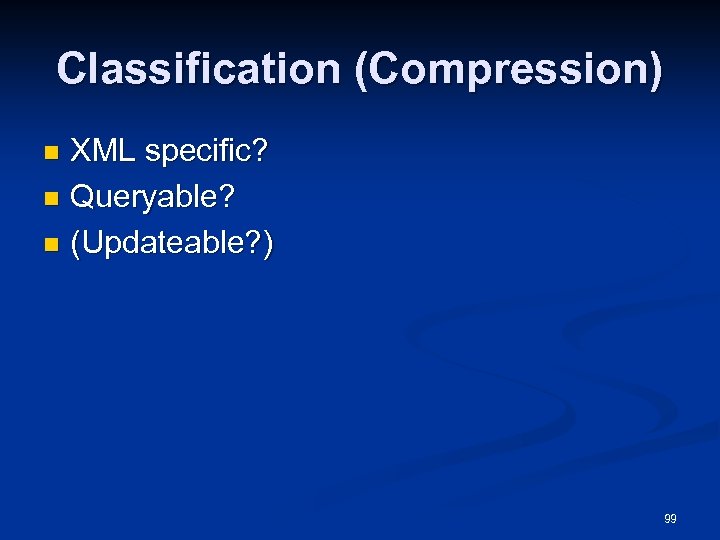 Classification (Compression) XML specific? n Queryable? n (Updateable? ) n 99 