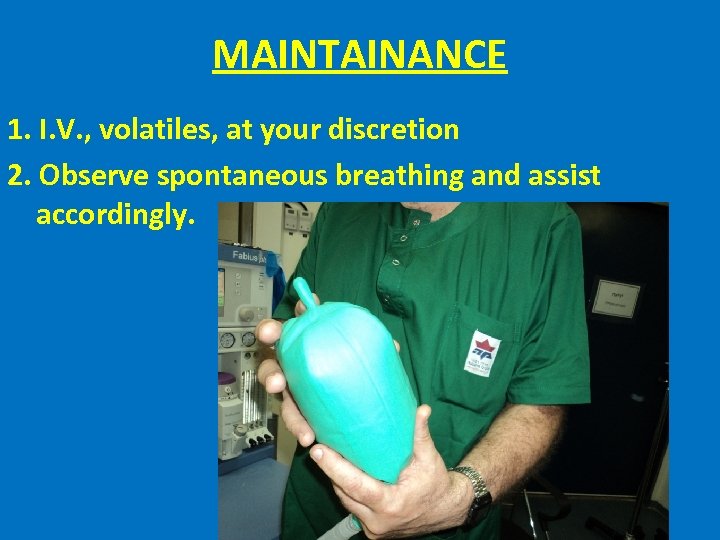 MAINTAINANCE 1. I. V. , volatiles, at your discretion 2. Observe spontaneous breathing and
