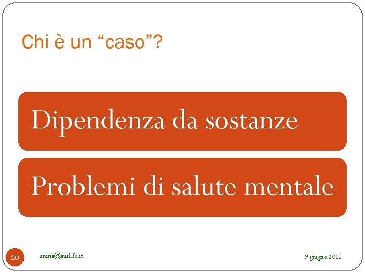 Chi è un “caso”? Dipendenza da sostanze Problemi di salute mentale 10 smria@ausl. fe.