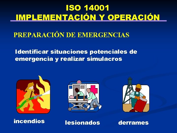 ISO 14001 IMPLEMENTACIÓN Y OPERACIÓN PREPARACIÓN DE EMERGENCIAS Identificar situaciones potenciales de emergencia y