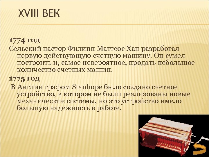 XVIII ВЕК 1774 год Сельский пастор Филипп Маттеос Хан разработал первую действующую счетную машину.