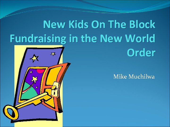New Kids On The Block Fundraising in the New World Order Mike Muchilwa 