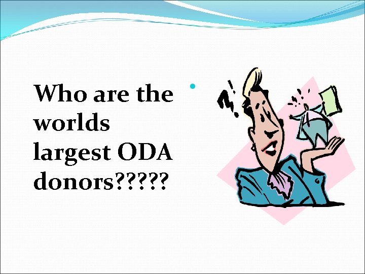 Who are the worlds largest ODA donors? ? ? 