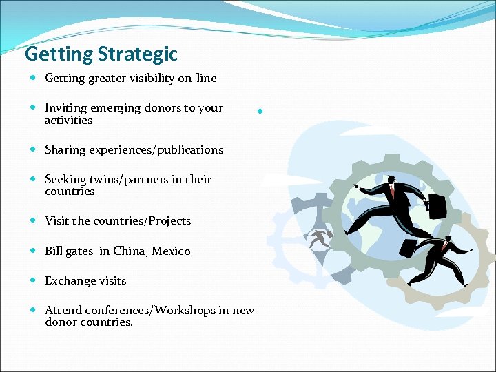 Getting Strategic Getting greater visibility on-line Inviting emerging donors to your activities Sharing experiences/publications