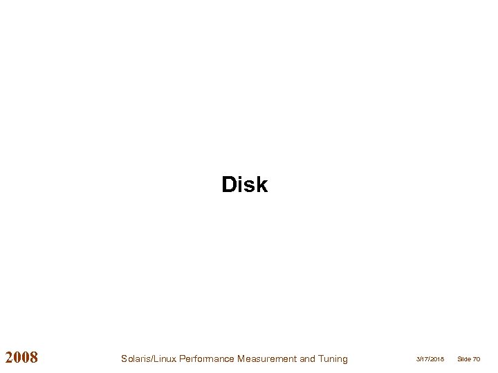 Disk 2008 Solaris/Linux Performance Measurement and Tuning 3/17/2018 Slide 70 