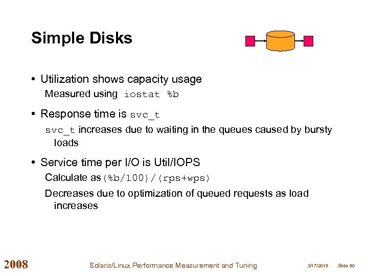 Simple Disks • Utilization shows capacity usage Measured using iostat %b • Response time