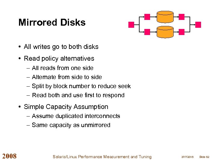 Mirrored Disks • All writes go to both disks • Read policy alternatives –