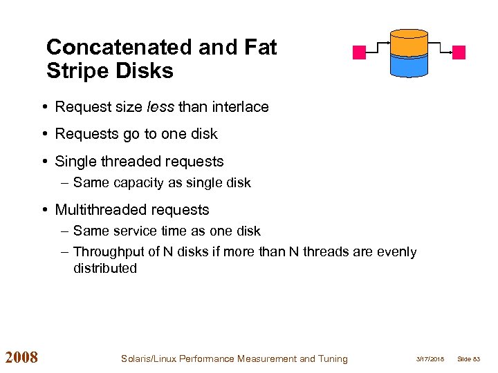 Concatenated and Fat Stripe Disks • Request size less than interlace • Requests go