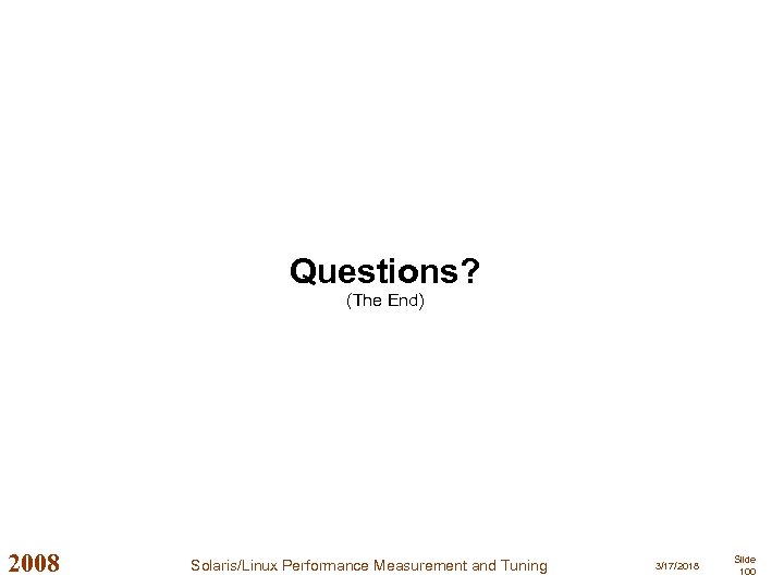 Questions? (The End) 2008 Solaris/Linux Performance Measurement and Tuning 3/17/2018 Slide 100 