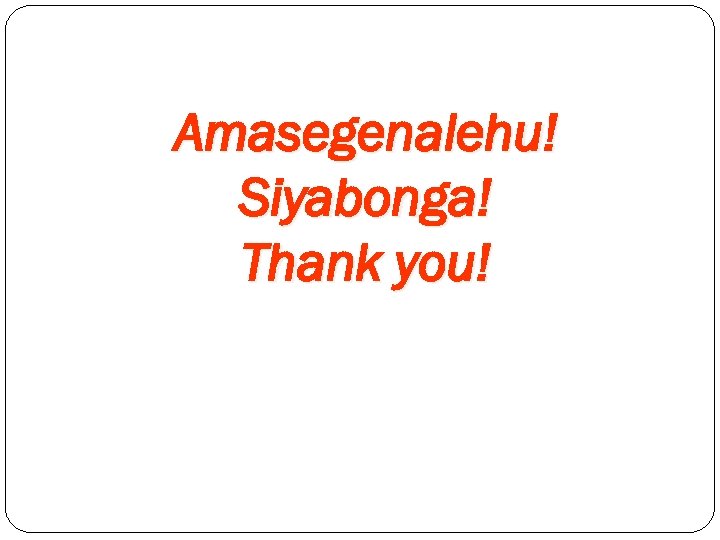 Amasegenalehu! Siyabonga! Thank you! 