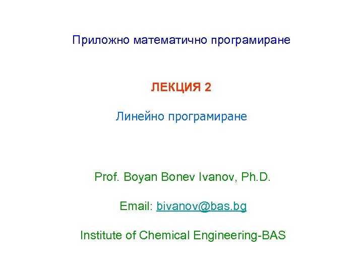 Приложно математично програмиране ЛЕКЦИЯ 2 Линейно програмиране Prof. Boyan Bonev Ivanov, Ph. D. Email: