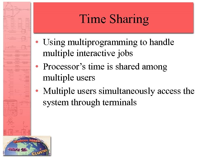 Time Sharing • Using multiprogramming to handle multiple interactive jobs • Processor’s time is