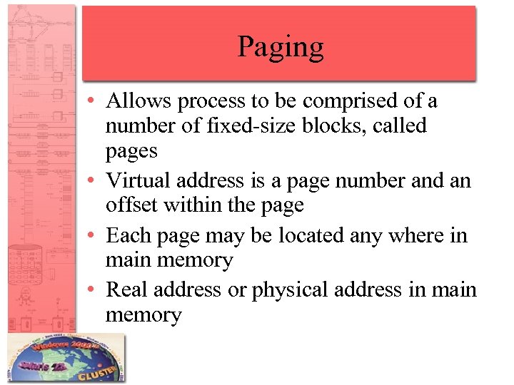Paging • Allows process to be comprised of a number of fixed-size blocks, called