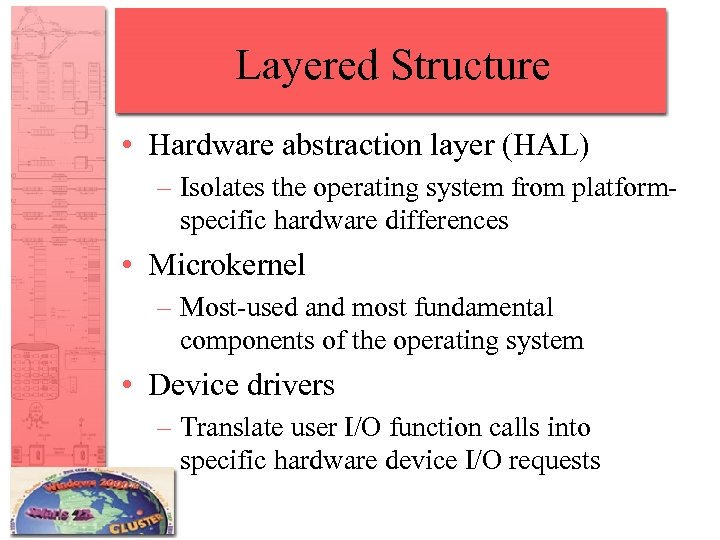 Layered Structure • Hardware abstraction layer (HAL) – Isolates the operating system from platformspecific