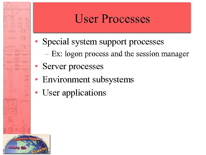 User Processes • Special system support processes – Ex: logon process and the session