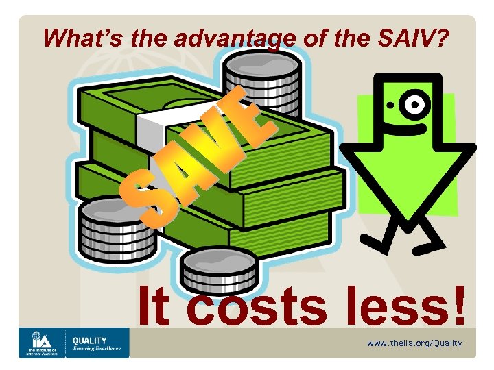 What’s the advantage of the SAIV? It costs less! www. theiia. org/Quality 