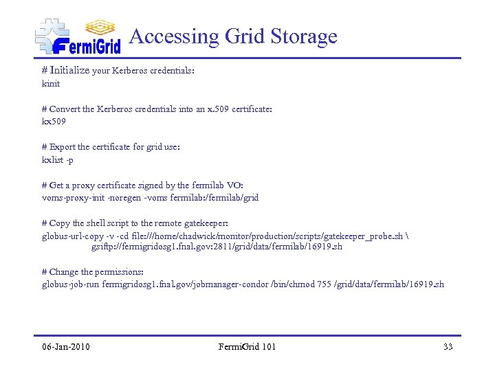 Accessing Grid Storage # Initialize your Kerberos credentials: kinit # Convert the Kerberos credentials