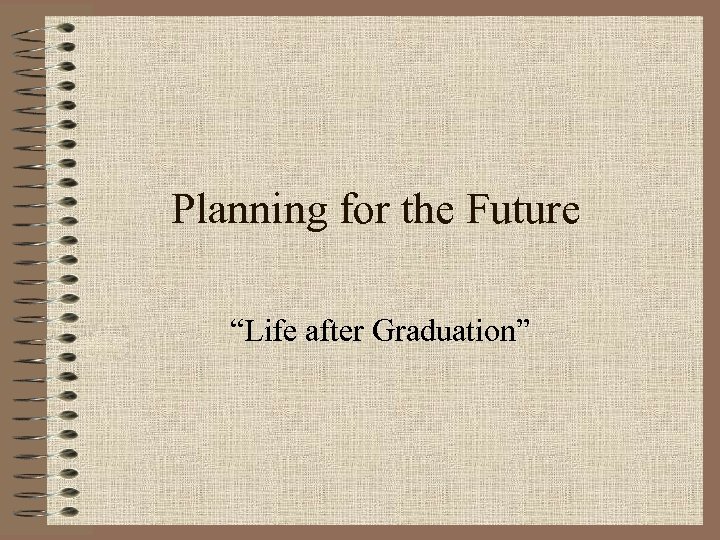 Planning for the Future “Life after Graduation” 