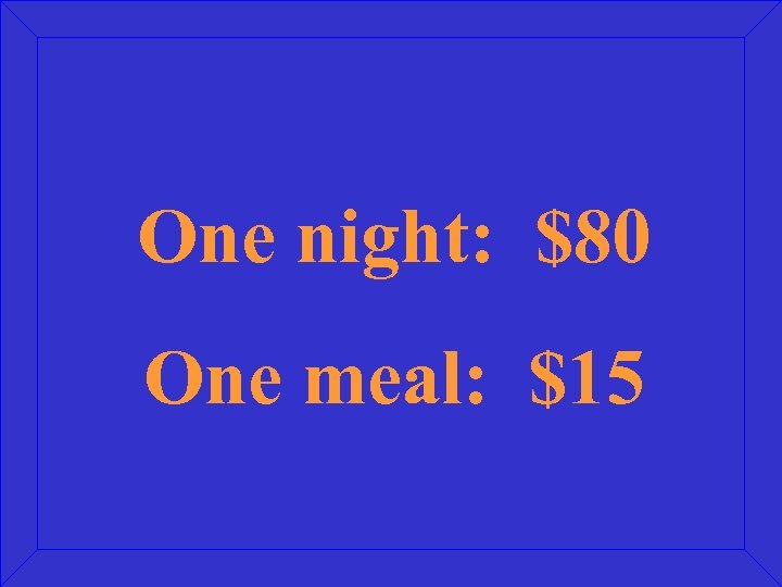 One night: $80 One meal: $15 