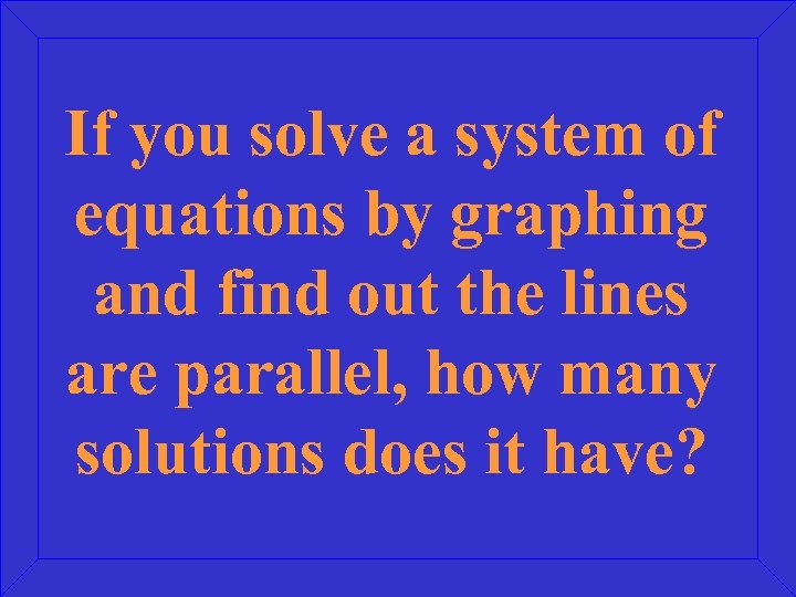 If you solve a system of equations by graphing and find out the lines