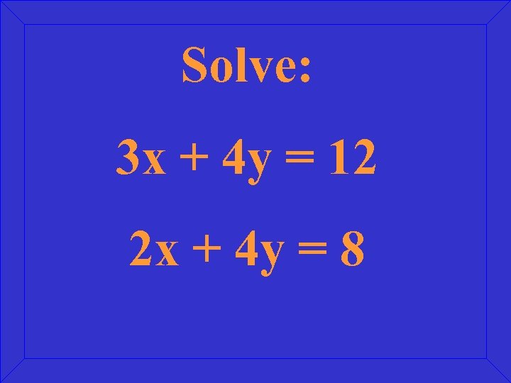 Solve: 3 x + 4 y = 12 2 x + 4 y =