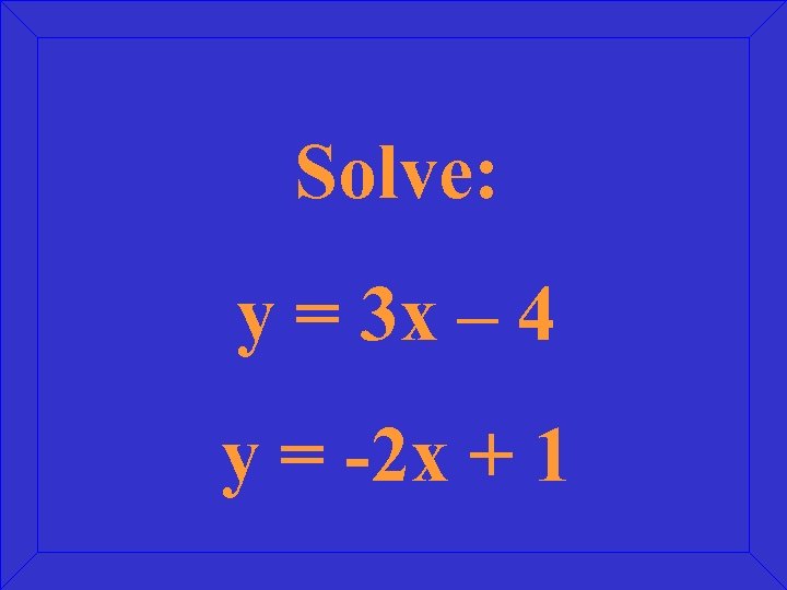 Solve: y = 3 x – 4 y = -2 x + 1 