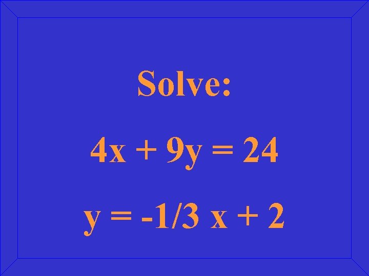 Solve: 4 x + 9 y = 24 y = -1/3 x + 2