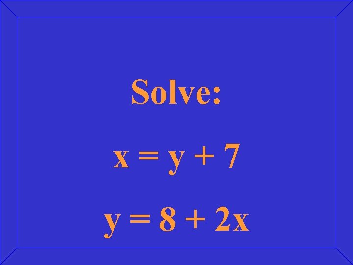 Solve: x=y+7 y = 8 + 2 x 