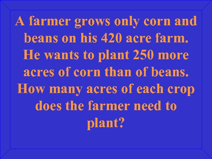 A farmer grows only corn and beans on his 420 acre farm. He wants