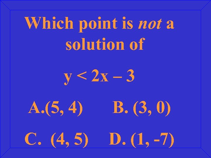 Which point is not a solution of y < 2 x – 3 A.