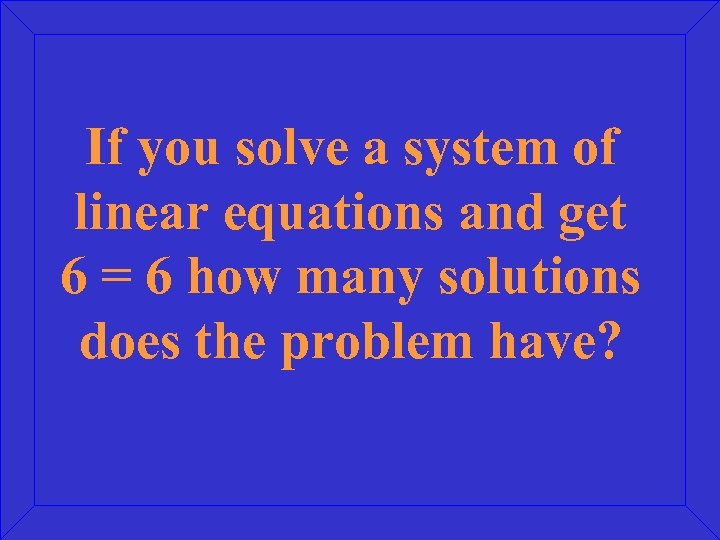 If you solve a system of linear equations and get 6 = 6 how
