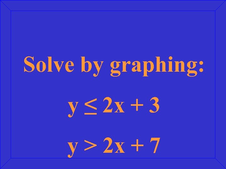 Solve by graphing: y ≤ 2 x + 3 y > 2 x +