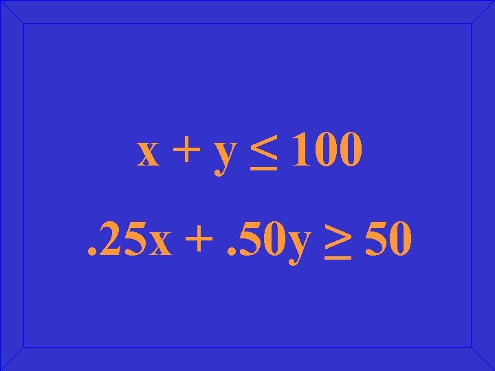 x + y ≤ 100. 25 x +. 50 y ≥ 50 