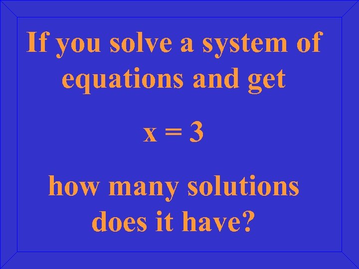 If you solve a system of equations and get x=3 how many solutions does