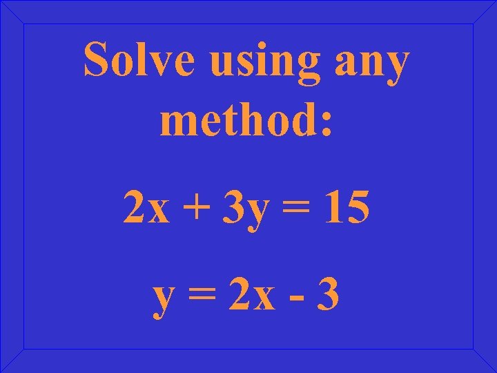 Solve using any method: 2 x + 3 y = 15 y = 2