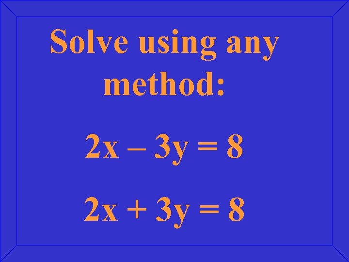 Solve using any method: 2 x – 3 y = 8 2 x +
