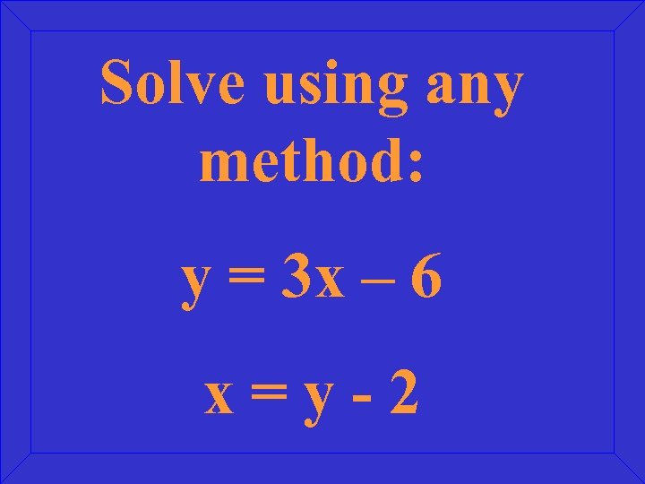 Solve using any method: y = 3 x – 6 x=y-2 