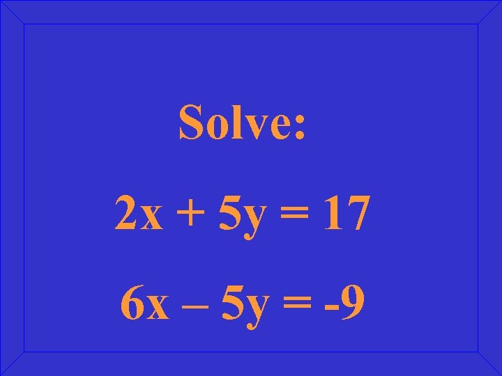 Solve: 2 x + 5 y = 17 6 x – 5 y =