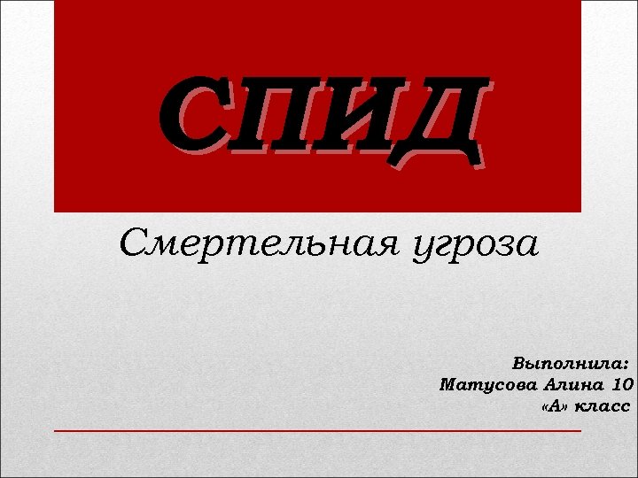 СПИД Смертельная угроза Выполнила: Матусова Алина 10 «А» класс 