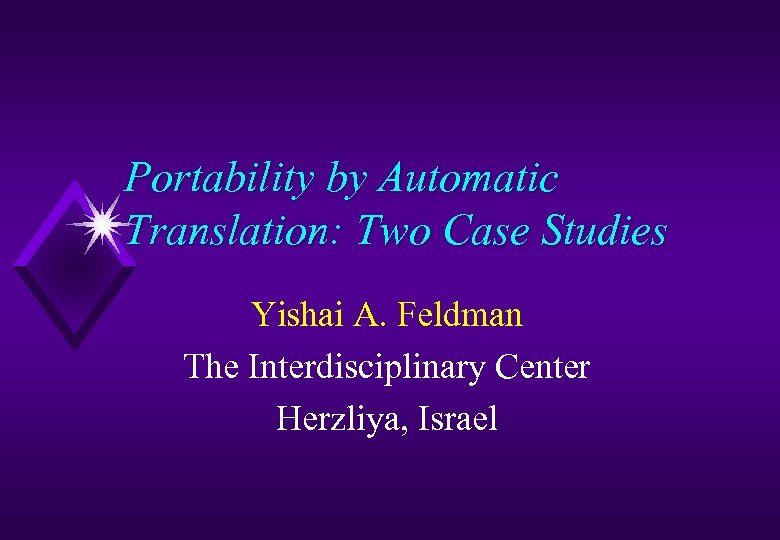 Portability by Automatic Translation: Two Case Studies Yishai A. Feldman The Interdisciplinary Center Herzliya,