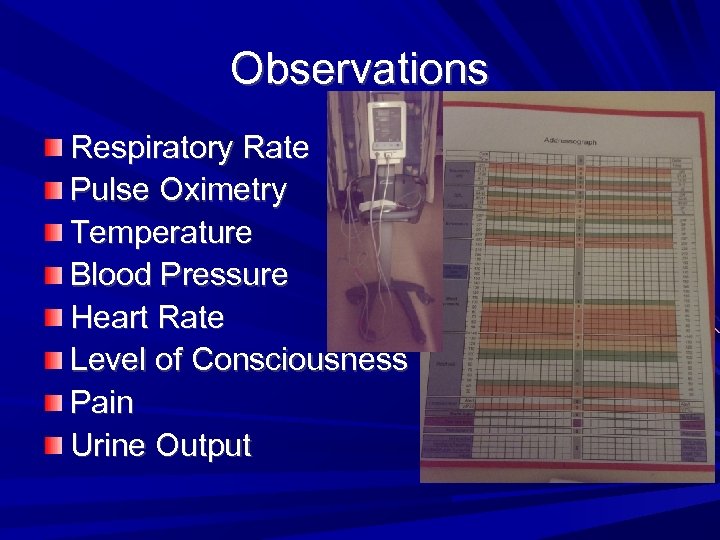 Observations Respiratory Rate Pulse Oximetry Temperature Blood Pressure Heart Rate Level of Consciousness Pain