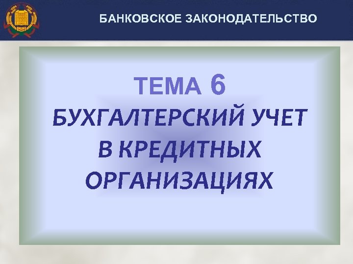 БАНКОВСКОЕ ЗАКОНОДАТЕЛЬСТВО ТЕМА 6 БУХГАЛТЕРСКИЙ УЧЕТ В КРЕДИТНЫХ ОРГАНИЗАЦИЯХ 