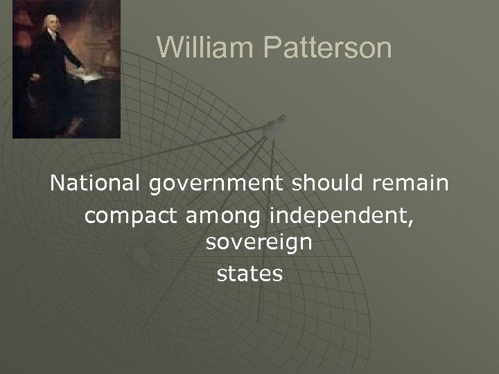 William Patterson National government should remain compact among independent, sovereign states 