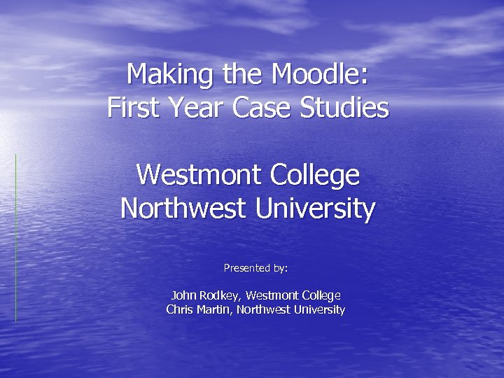 Making the Moodle: First Year Case Studies Westmont College Northwest University Presented by: John