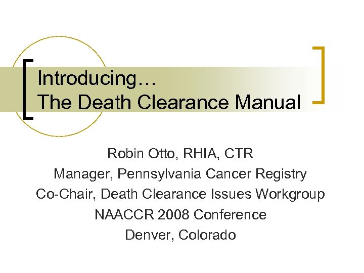 Introducing… The Death Clearance Manual Robin Otto, RHIA, CTR Manager, Pennsylvania Cancer Registry Co-Chair,